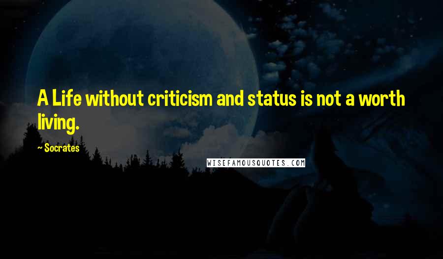 Socrates Quotes: A Life without criticism and status is not a worth living.