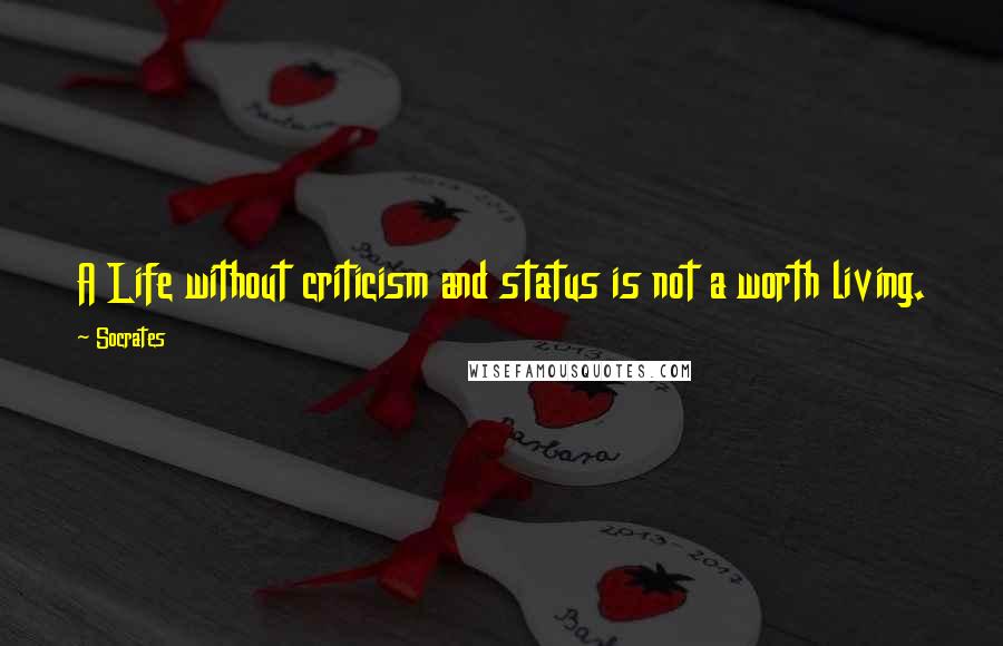 Socrates Quotes: A Life without criticism and status is not a worth living.