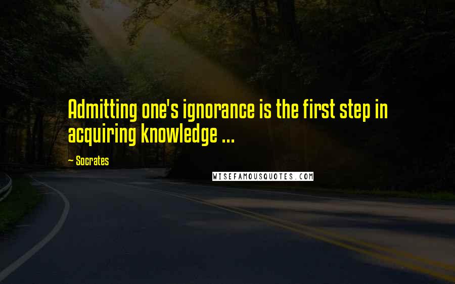 Socrates Quotes: Admitting one's ignorance is the first step in acquiring knowledge ...