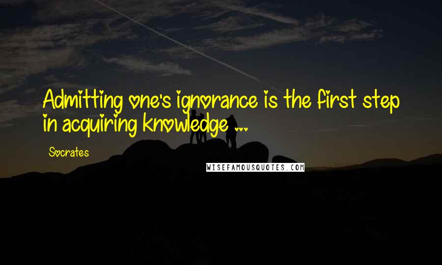 Socrates Quotes: Admitting one's ignorance is the first step in acquiring knowledge ...