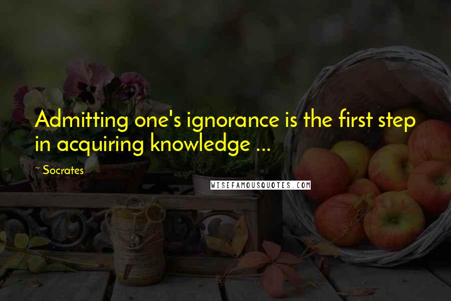 Socrates Quotes: Admitting one's ignorance is the first step in acquiring knowledge ...