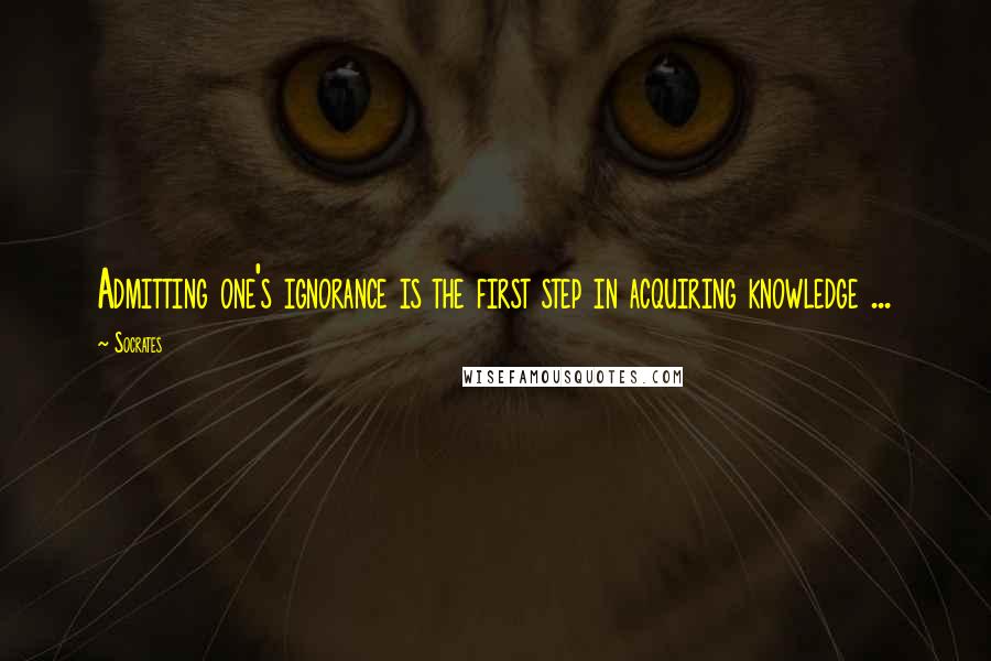 Socrates Quotes: Admitting one's ignorance is the first step in acquiring knowledge ...