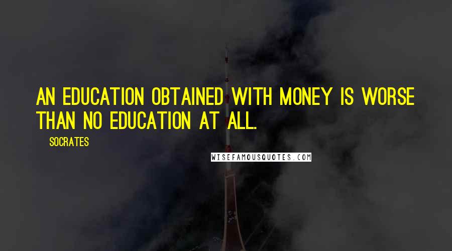 Socrates Quotes: An education obtained with money is worse than no education at all.