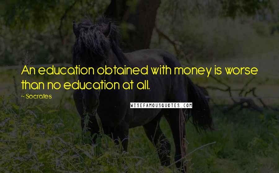 Socrates Quotes: An education obtained with money is worse than no education at all.
