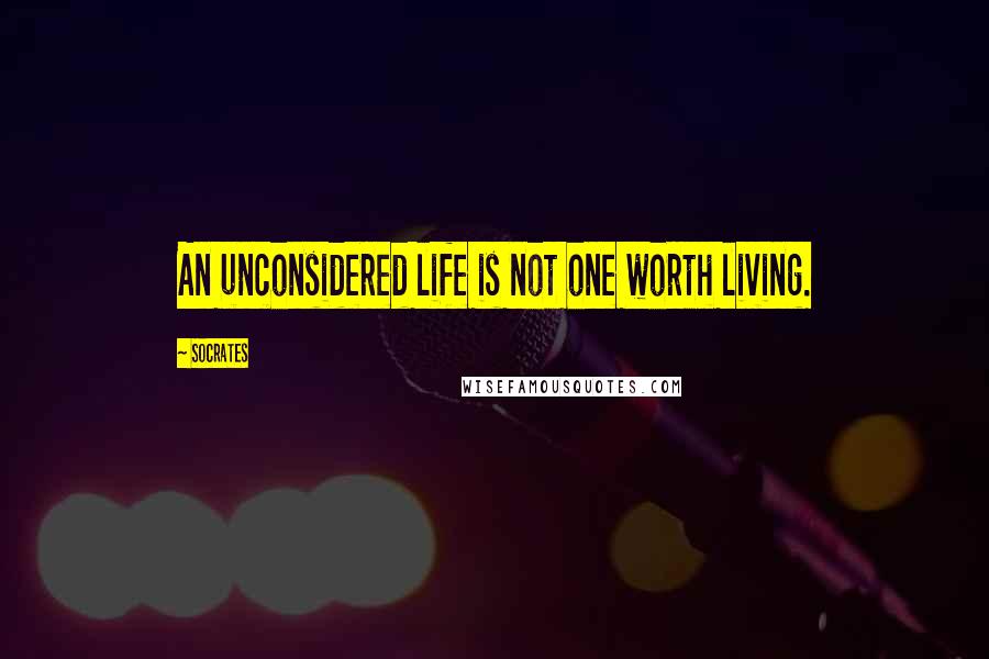 Socrates Quotes: An unconsidered life is not one worth living.