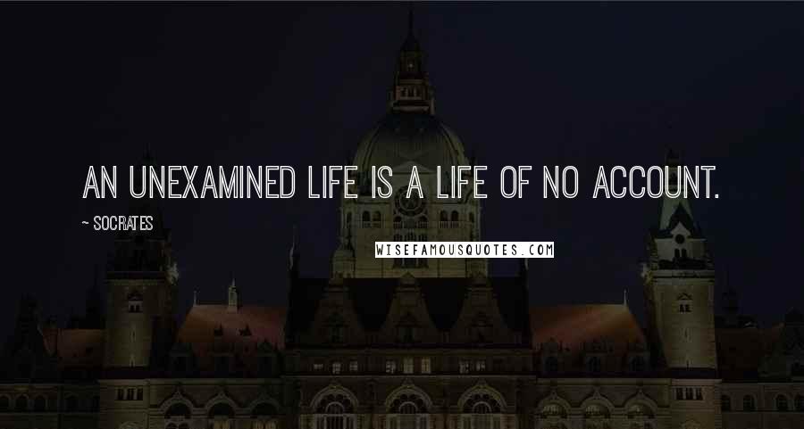 Socrates Quotes: An unexamined life is a life of no account.