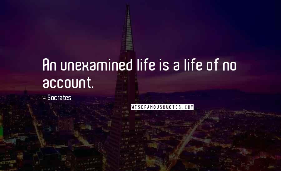 Socrates Quotes: An unexamined life is a life of no account.