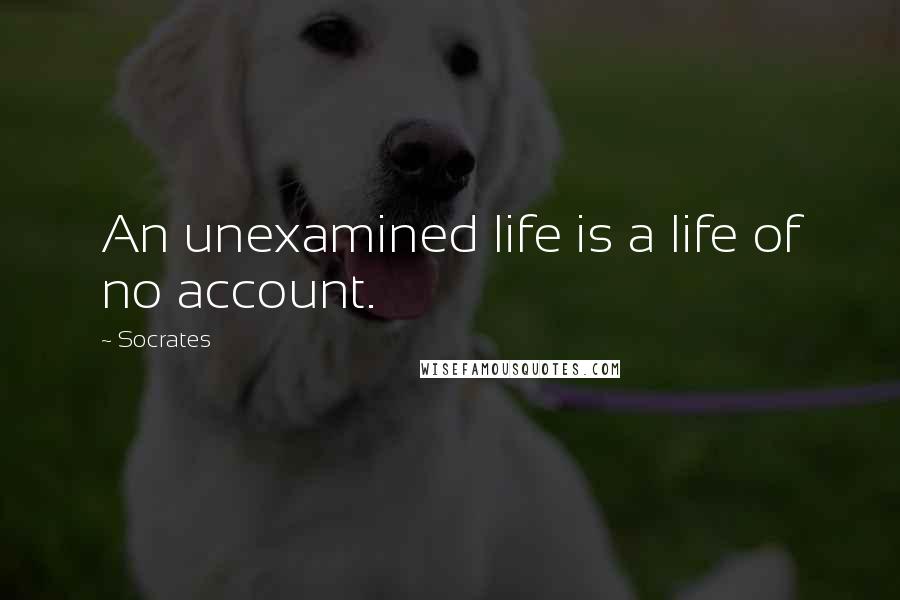 Socrates Quotes: An unexamined life is a life of no account.