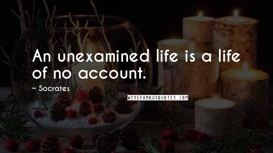 Socrates Quotes: An unexamined life is a life of no account.