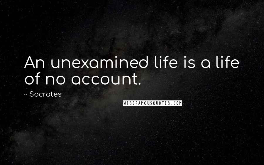 Socrates Quotes: An unexamined life is a life of no account.