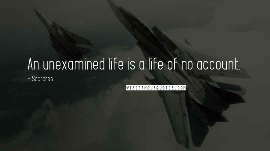 Socrates Quotes: An unexamined life is a life of no account.