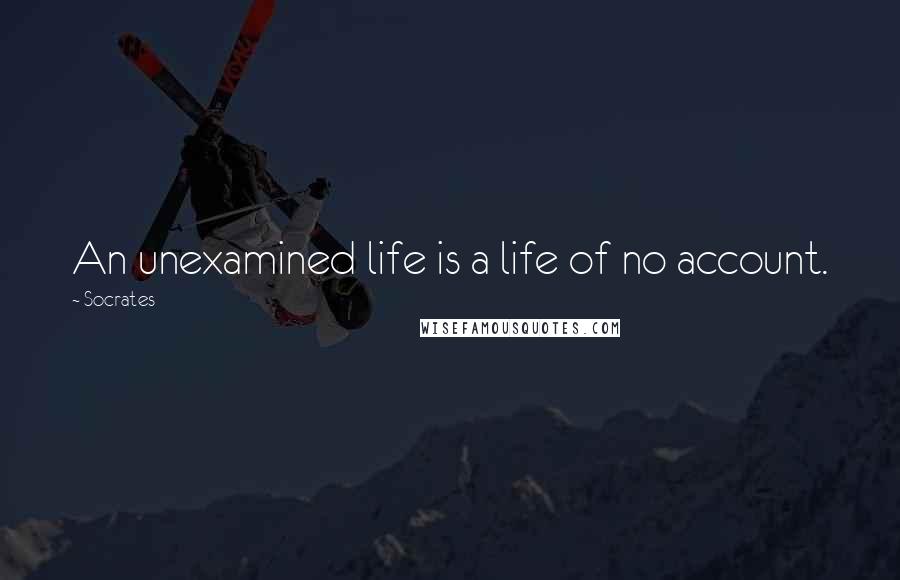 Socrates Quotes: An unexamined life is a life of no account.