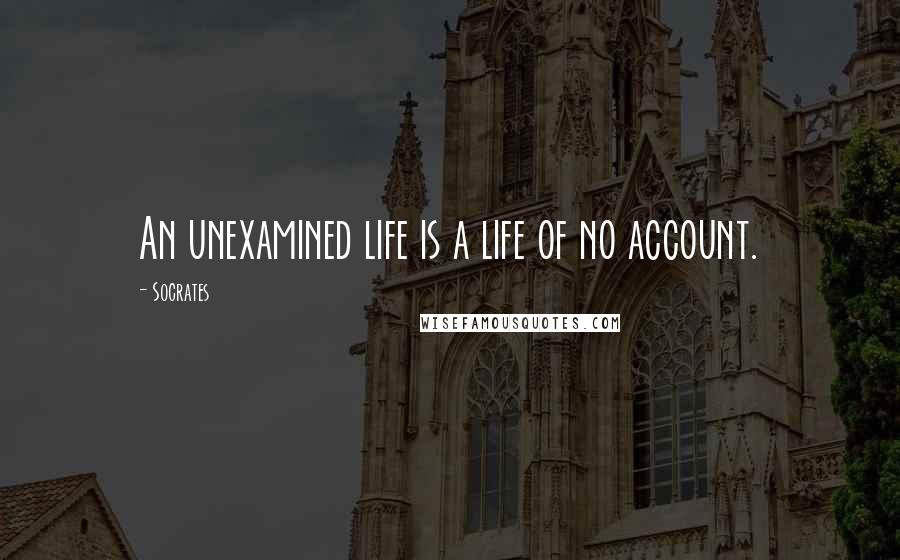 Socrates Quotes: An unexamined life is a life of no account.