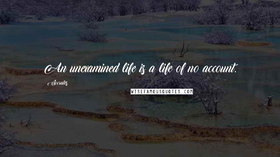 Socrates Quotes: An unexamined life is a life of no account.