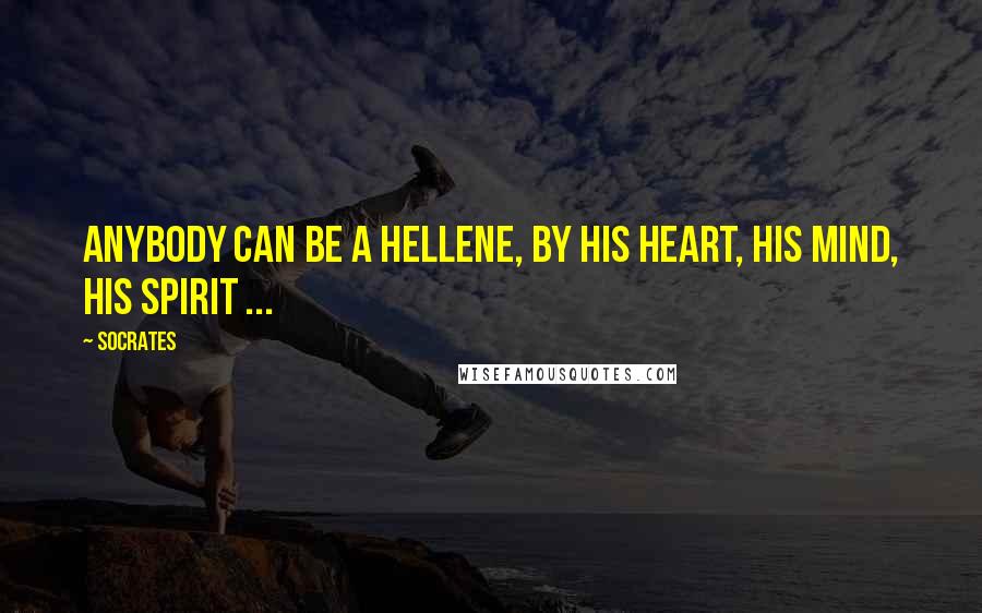 Socrates Quotes: Anybody can be a hellene, by his heart, his mind, his spirit ...