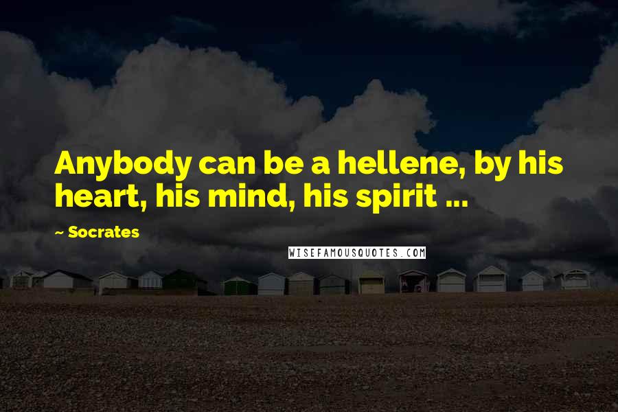 Socrates Quotes: Anybody can be a hellene, by his heart, his mind, his spirit ...