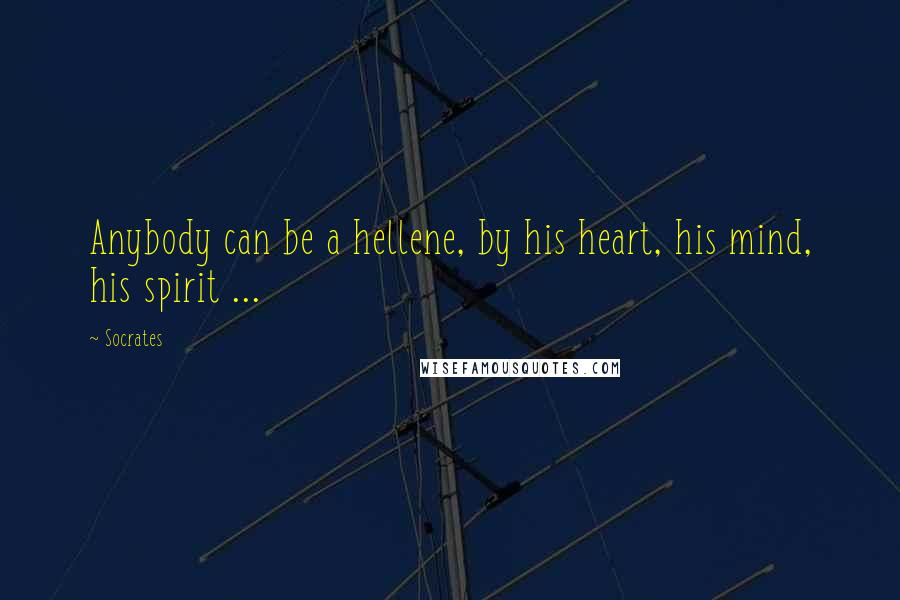 Socrates Quotes: Anybody can be a hellene, by his heart, his mind, his spirit ...