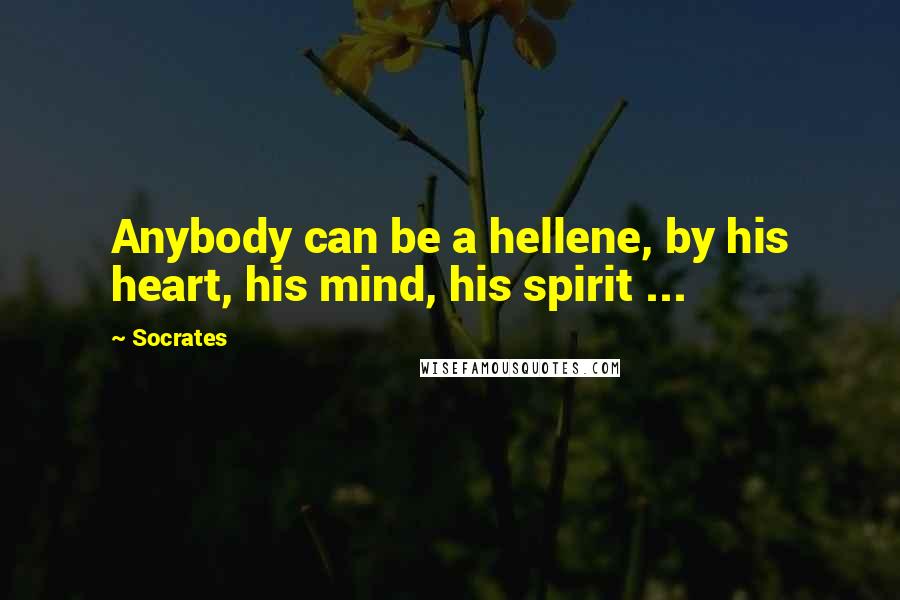 Socrates Quotes: Anybody can be a hellene, by his heart, his mind, his spirit ...