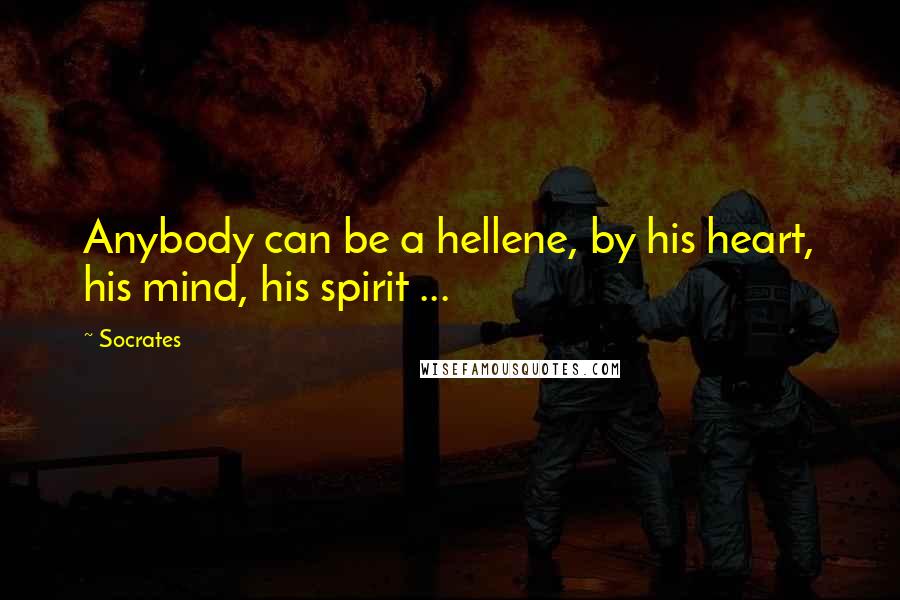 Socrates Quotes: Anybody can be a hellene, by his heart, his mind, his spirit ...