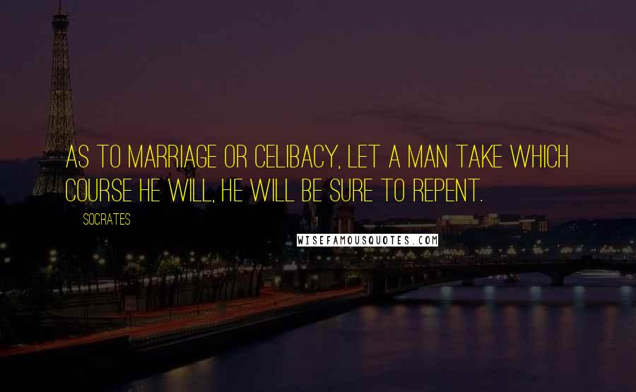 Socrates Quotes: As to marriage or celibacy, let a man take which course he will, he will be sure to repent.