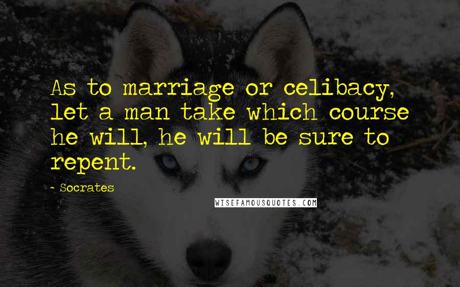 Socrates Quotes: As to marriage or celibacy, let a man take which course he will, he will be sure to repent.
