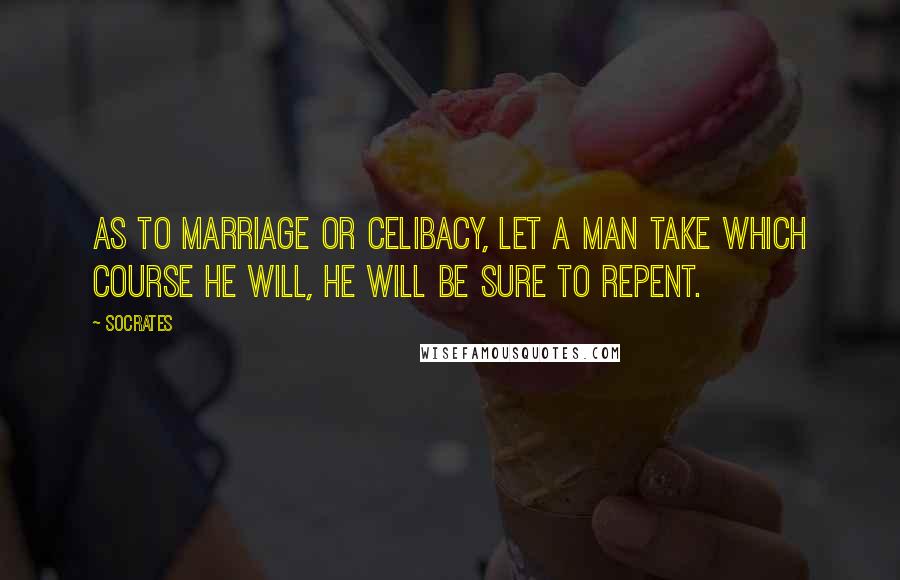 Socrates Quotes: As to marriage or celibacy, let a man take which course he will, he will be sure to repent.