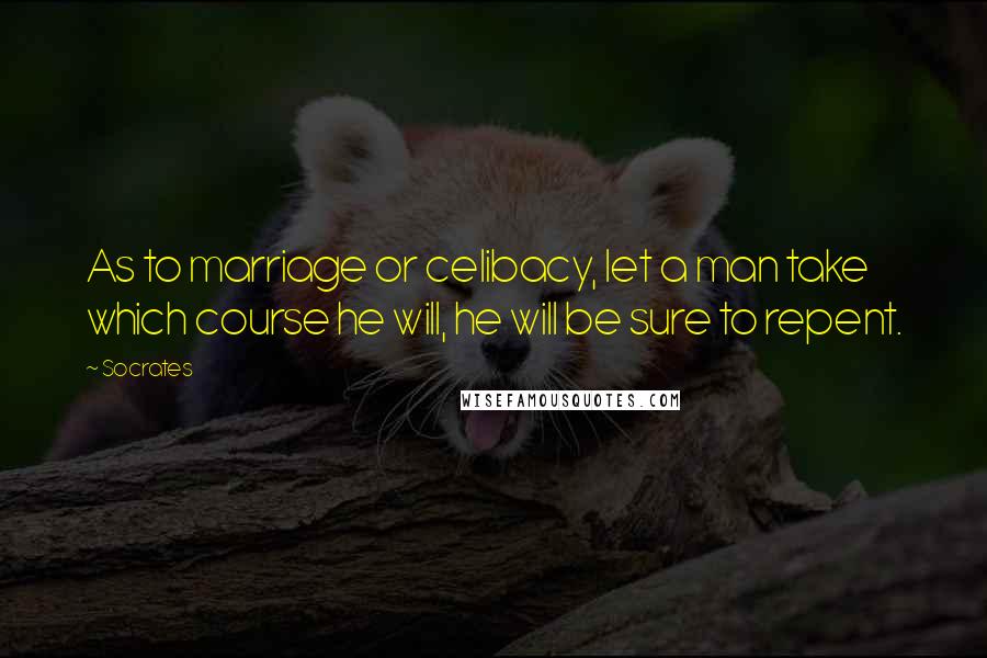 Socrates Quotes: As to marriage or celibacy, let a man take which course he will, he will be sure to repent.