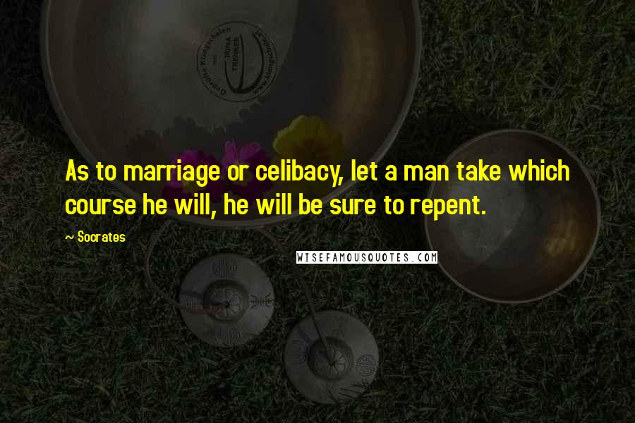 Socrates Quotes: As to marriage or celibacy, let a man take which course he will, he will be sure to repent.