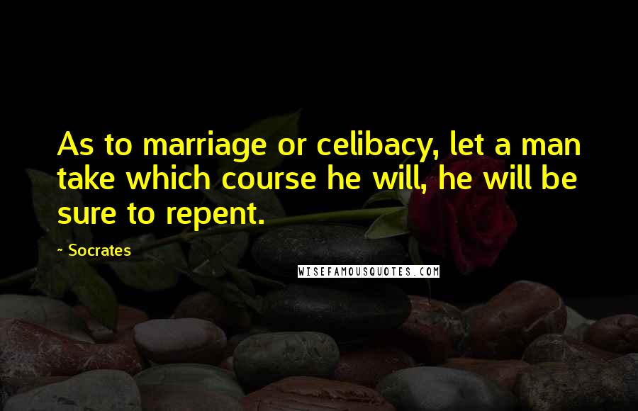 Socrates Quotes: As to marriage or celibacy, let a man take which course he will, he will be sure to repent.