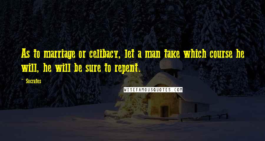 Socrates Quotes: As to marriage or celibacy, let a man take which course he will, he will be sure to repent.