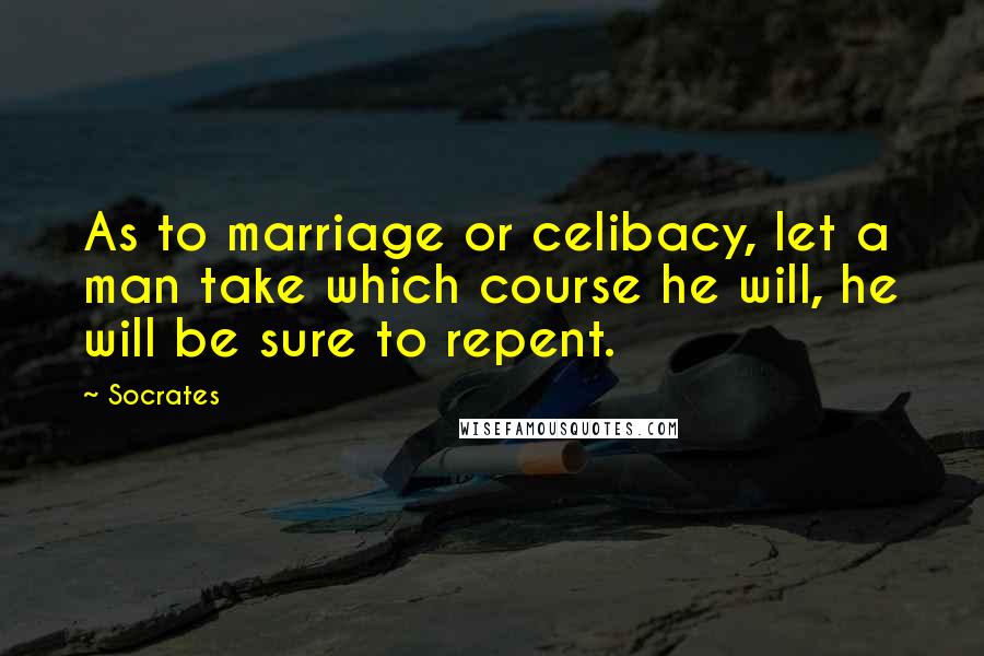 Socrates Quotes: As to marriage or celibacy, let a man take which course he will, he will be sure to repent.