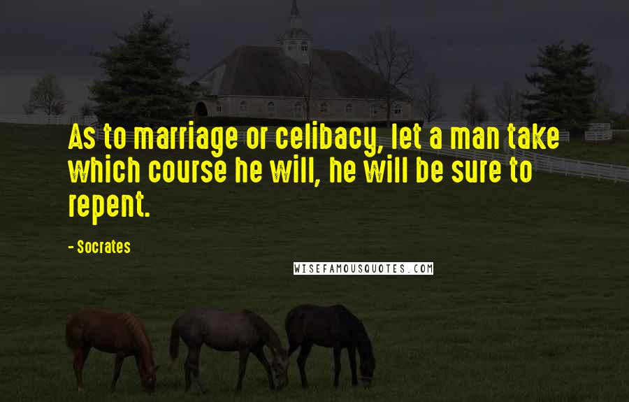 Socrates Quotes: As to marriage or celibacy, let a man take which course he will, he will be sure to repent.