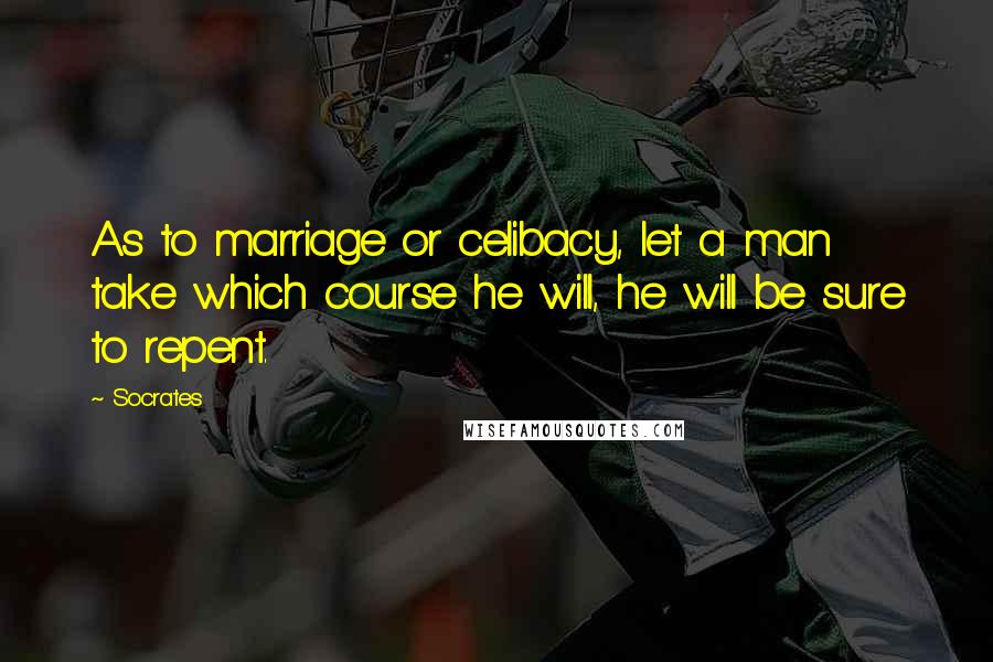 Socrates Quotes: As to marriage or celibacy, let a man take which course he will, he will be sure to repent.