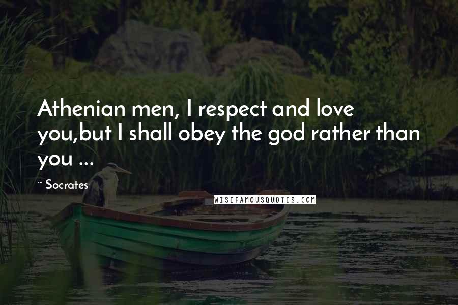 Socrates Quotes: Athenian men, I respect and love you,but I shall obey the god rather than you ...