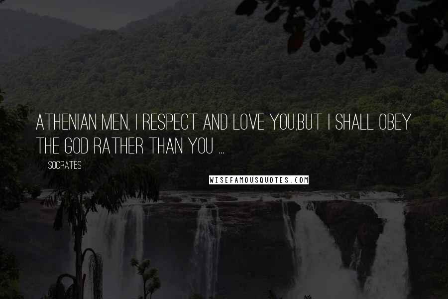 Socrates Quotes: Athenian men, I respect and love you,but I shall obey the god rather than you ...