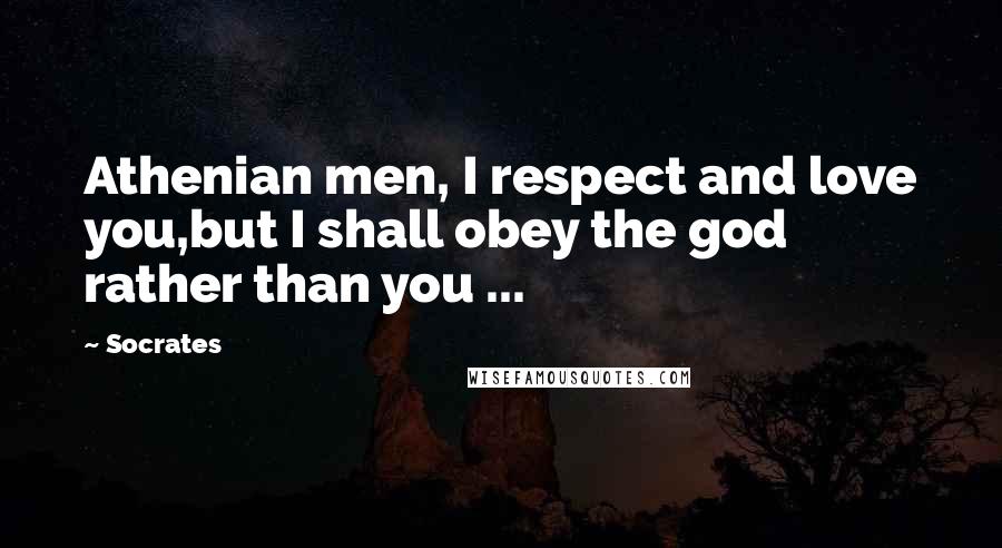Socrates Quotes: Athenian men, I respect and love you,but I shall obey the god rather than you ...
