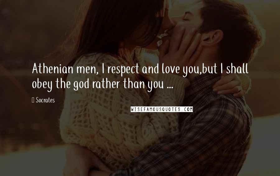 Socrates Quotes: Athenian men, I respect and love you,but I shall obey the god rather than you ...