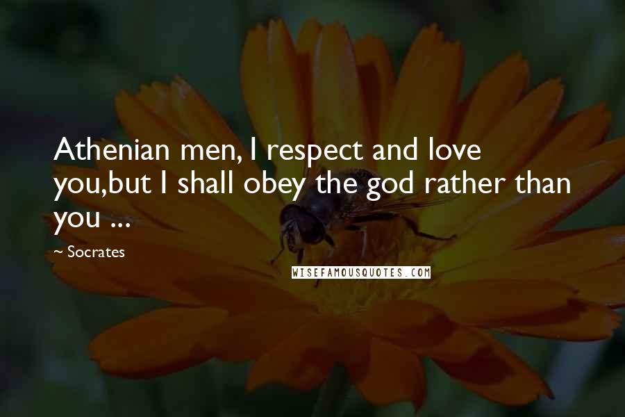 Socrates Quotes: Athenian men, I respect and love you,but I shall obey the god rather than you ...