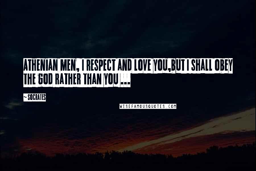 Socrates Quotes: Athenian men, I respect and love you,but I shall obey the god rather than you ...