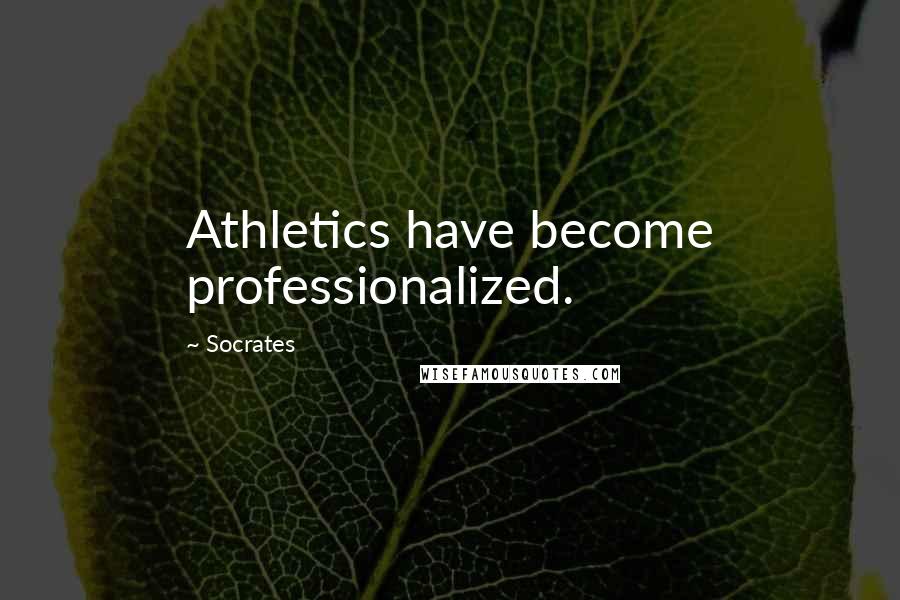 Socrates Quotes: Athletics have become professionalized.