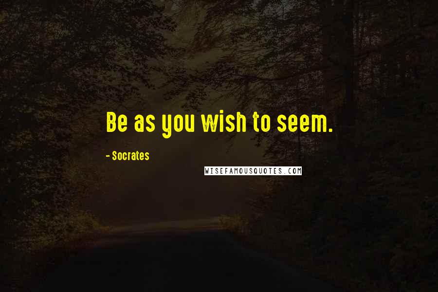 Socrates Quotes: Be as you wish to seem.