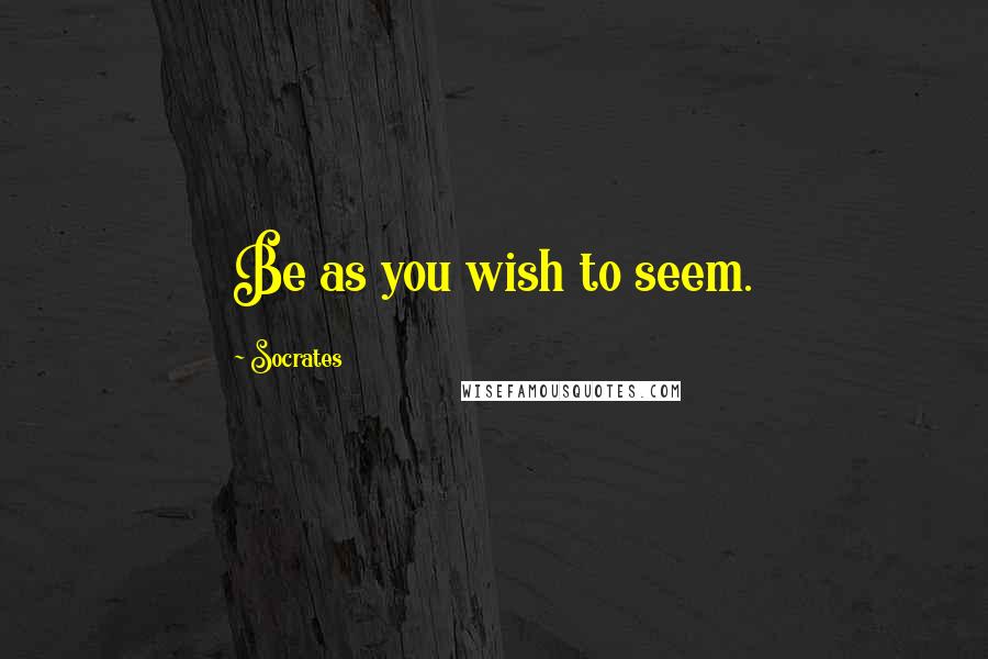 Socrates Quotes: Be as you wish to seem.