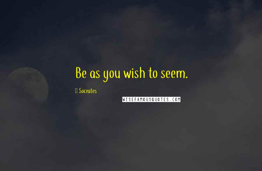 Socrates Quotes: Be as you wish to seem.