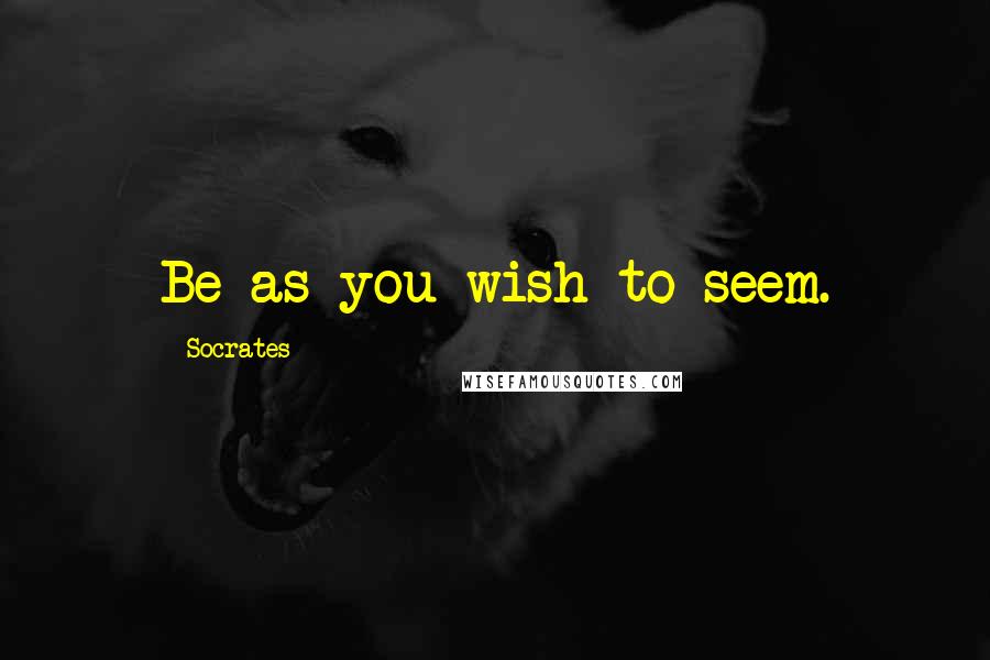 Socrates Quotes: Be as you wish to seem.