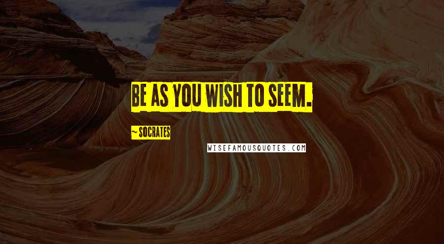 Socrates Quotes: Be as you wish to seem.