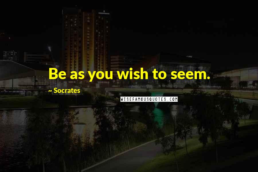 Socrates Quotes: Be as you wish to seem.