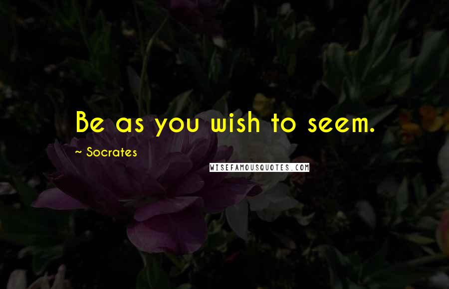 Socrates Quotes: Be as you wish to seem.