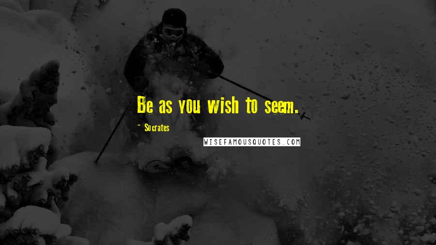 Socrates Quotes: Be as you wish to seem.