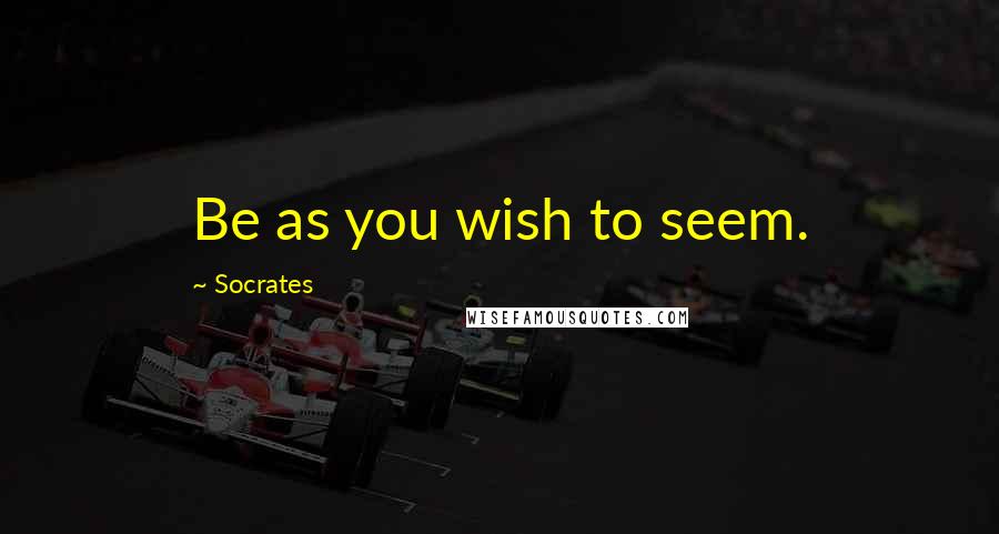 Socrates Quotes: Be as you wish to seem.