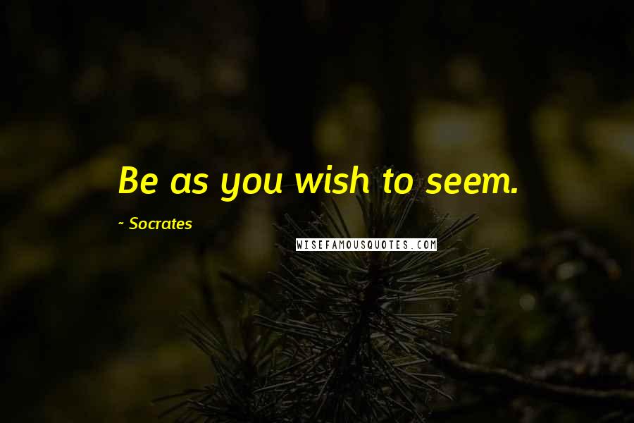 Socrates Quotes: Be as you wish to seem.